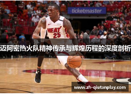 迈阿密热火队精神传承与辉煌历程的深度剖析