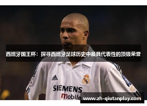西班牙国王杯：探寻西班牙足球历史中最具代表性的顶级荣誉